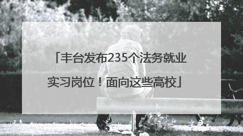 丰台发布235个法务就业实习岗位！面向这些高校