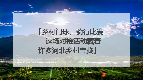 乡村门球、骑行比赛……这场对接活动藏着许多河北乡村宝藏