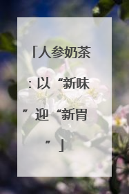 人参奶茶：以“新味”迎“新胃”