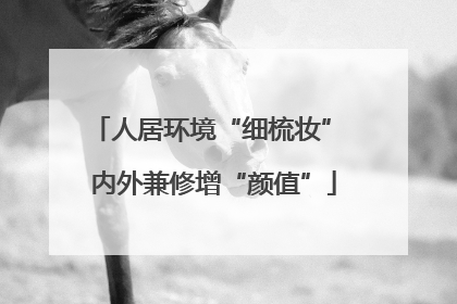 人居环境“细梳妆” 内外兼修增“颜值”