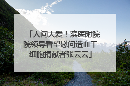 人间大爱！滨医附院院领导看望慰问造血干细胞捐献者张云云
