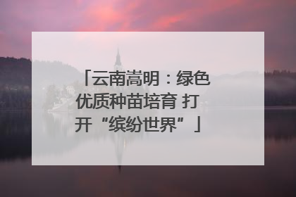 云南嵩明：绿色优质种苗培育 打开“缤纷世界”