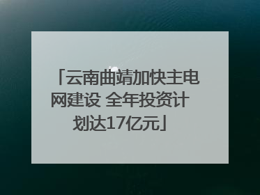 云南曲靖加快主电网建设 全年投资计划达17亿元