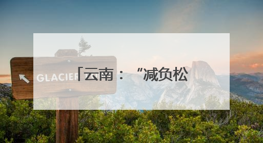 云南：“减负松绑”激活基层治理“乘法效应”