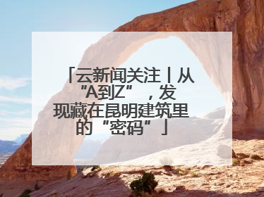 云新闻关注丨从 “A到Z”，发现藏在昆明建筑里的“密码”