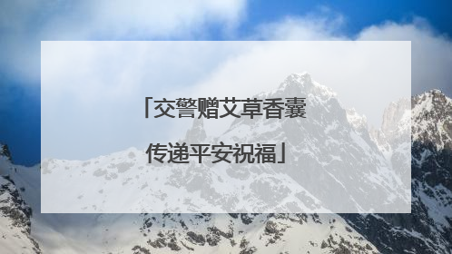 交警赠艾草香囊 传递平安祝福