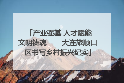 产业强基 人才赋能 文明铸魂——大连旅顺口区书写乡村振兴纪实