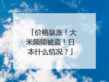 价格暴涨！大米频频被盗！日本什么情况？