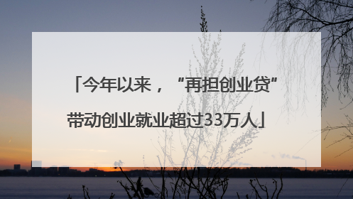 今年以来，“再担创业贷”带动创业就业超过33万人