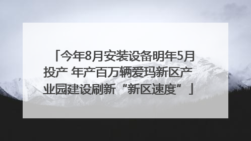 今年8月安装设备明年5月投产 年产百万辆爱玛新区产业园建设刷新“新区速度”