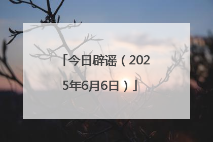 今日辟谣（2025年6月6日）