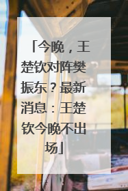 今晚，王楚钦对阵樊振东？最新消息：王楚钦今晚不出场