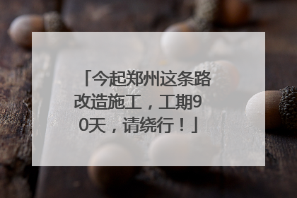 今起郑州这条路改造施工，工期90天，请绕行！