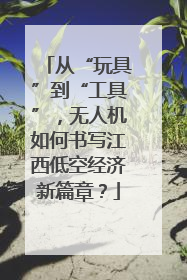 从“玩具”到“工具”，无人机如何书写江西低空经济新篇章？