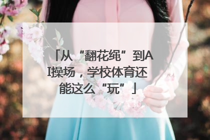从“翻花绳”到AI操场，学校体育还能这么“玩”