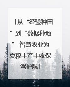 从“经验种田”到“数据种地” 智慧农业为夏粮丰产丰收保驾护航