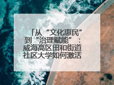 从“文化惠民”到“治理赋能”：威海高区田和街道社区大学如何激活基层服务新动能