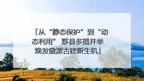 从“静态保护”到“动态利用” 黟县多措并举焕发徽派古建新生机
