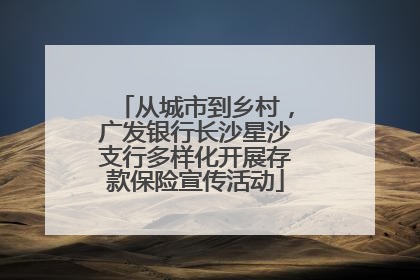 从城市到乡村，广发银行长沙星沙支行多样化开展存款保险宣传活动