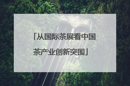 从国际茶展看中国茶产业创新突围