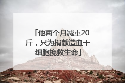 他两个月减重20斤，只为捐献造血干细胞挽救生命