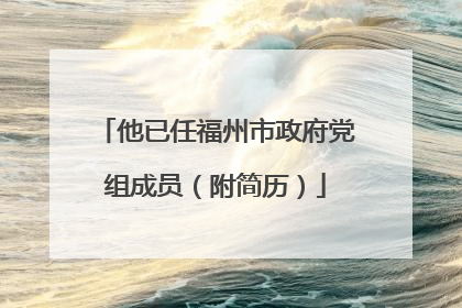 他已任福州市政府党组成员（附简历）