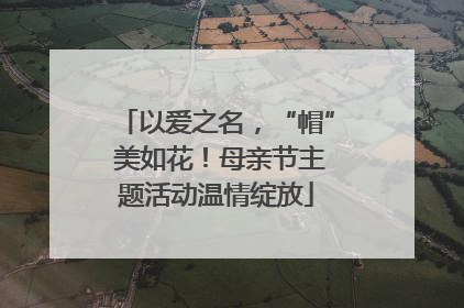 以爱之名，“帽” 美如花！母亲节主题活动温情绽放