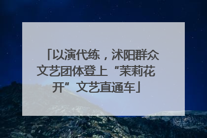 以演代练，沭阳群众文艺团体登上“茉莉花开”文艺直通车