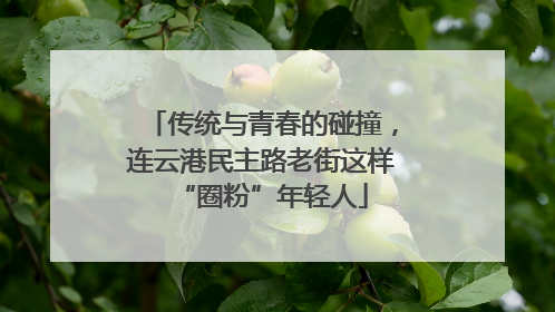 传统与青春的碰撞，连云港民主路老街这样“圈粉”年轻人