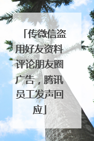 传微信盗用好友资料评论朋友圈广告，腾讯员工发声回应