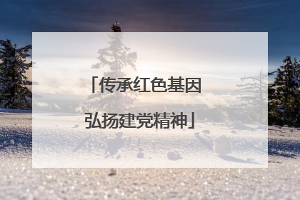 传承红色基因 弘扬建党精神