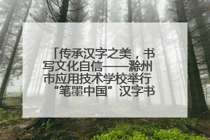 传承汉字之美，书写文化自信——滁州市应用技术学校举行“笔墨中国”汉字书写比赛表彰大会