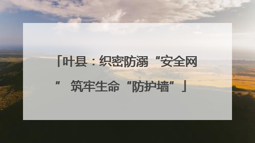 叶县：织密防溺“安全网” 筑牢生命“防护墙”