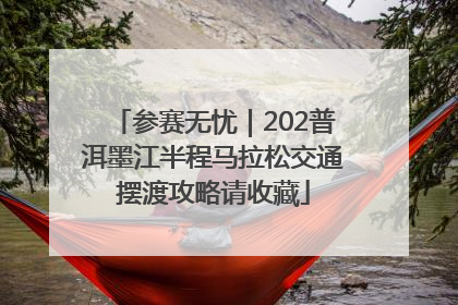 参赛无忧｜202普洱墨江半程马拉松交通摆渡攻略请收藏