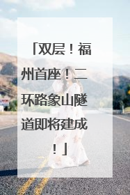 双层！福州首座！二环路象山隧道即将建成！