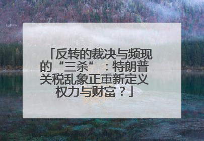 反转的裁决与频现的“三杀”：特朗普关税乱象正重新定义权力与财富？