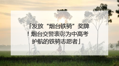 发放“烟台铁骑”奖牌！烟台交警表彰为中高考护航的铁骑志愿者