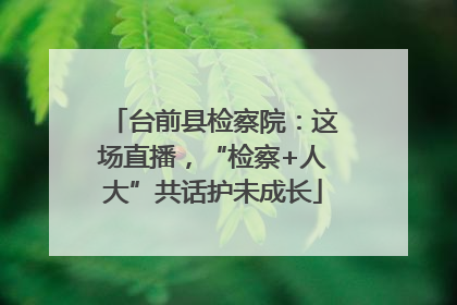 台前县检察院：这场直播，“检察+人大”共话护未成长