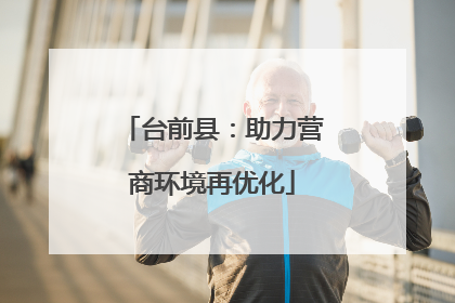 台前县：助力营商环境再优化