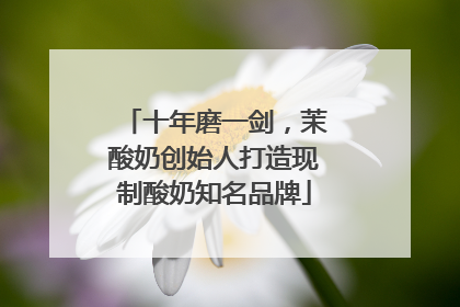 十年磨一剑，茉酸奶创始人打造现制酸奶知名品牌