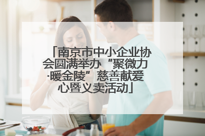 南京市中小企业协会圆满举办“聚微力·暖金陵”慈善献爱心暨义卖活动