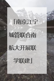 南京江宁城管联合南航大开展联学联建