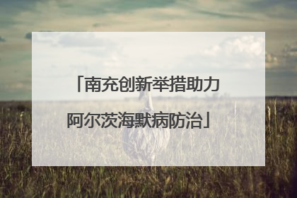 南充创新举措助力阿尔茨海默病防治
