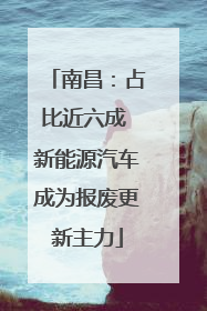 南昌：占比近六成 新能源汽车成为报废更新主力