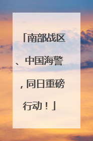 南部战区、中国海警，同日重磅行动！