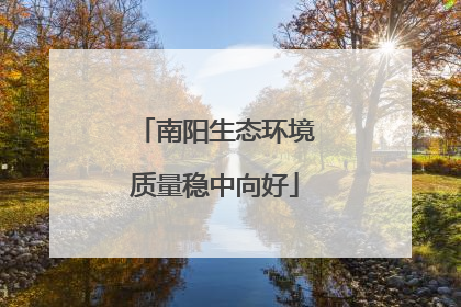 南阳生态环境质量稳中向好