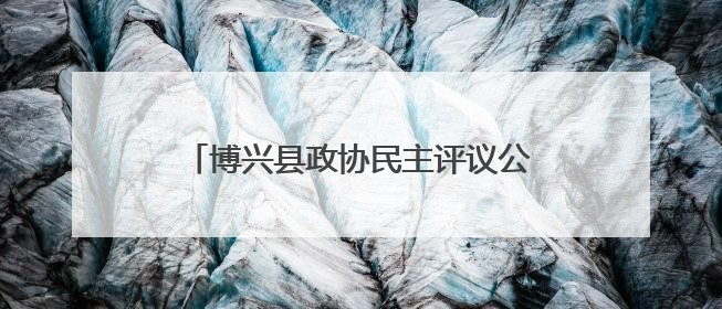 博兴县政协民主评议公安工作：实地检阅现代警务改革“数字答卷”