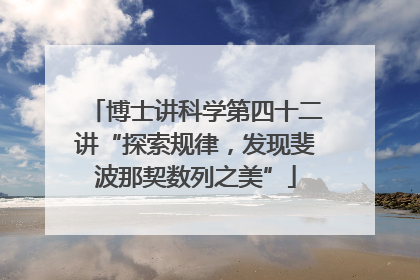 博士讲科学第四十二讲“探索规律，发现斐波那契数列之美”