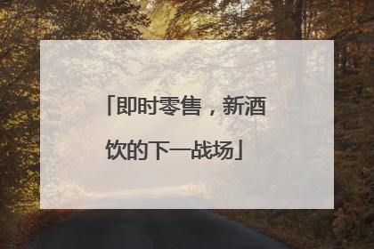 即时零售，新酒饮的下一战场