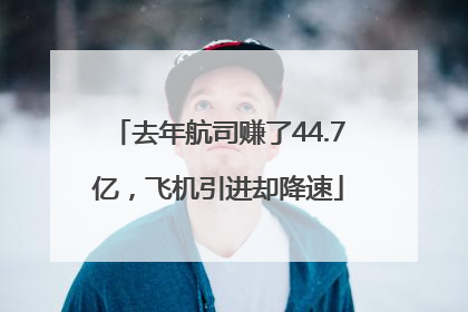 去年航司赚了44.7亿，飞机引进却降速